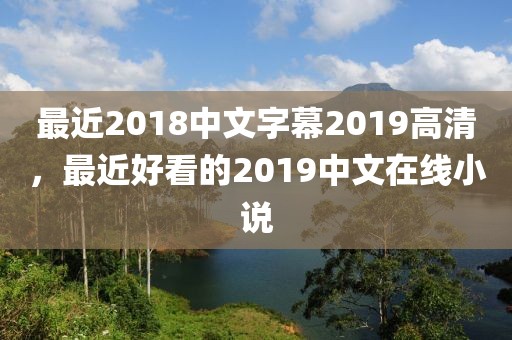 最近2018中文字幕2019高清，最近好看的2019中文在线小说