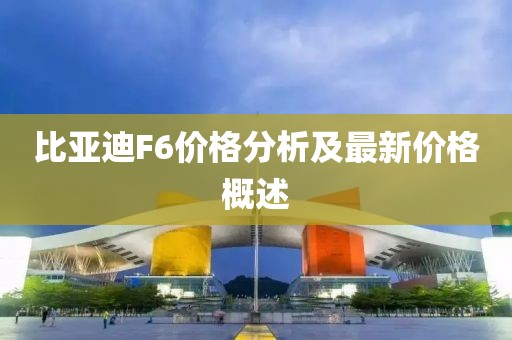 比亚迪F6价格分析及最新价格概述