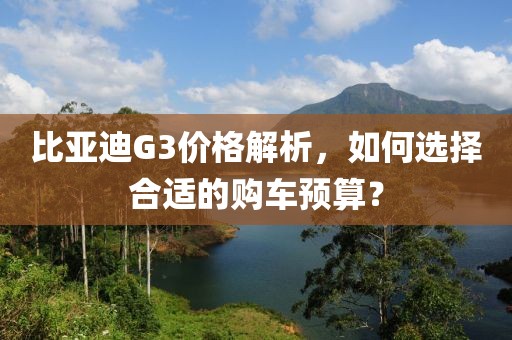 比亚迪G3价格解析，如何选择合适的购车预算？