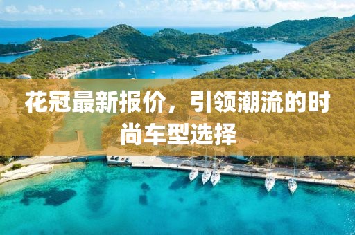 花冠最新报价，引领潮流的时尚车型选择