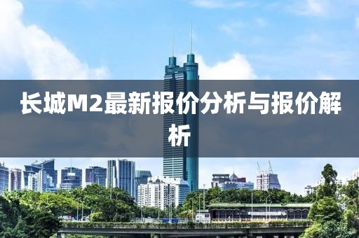 长城M2最新报价分析与报价解析