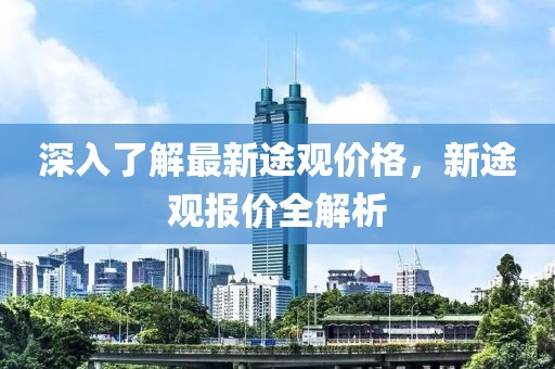 深入了解最新途观价格，新途观报价全解析