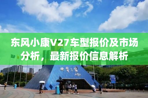 东风小康V27车型报价及市场分析，最新报价信息解析