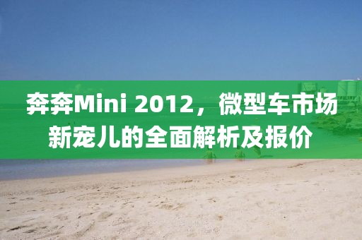 奔奔Mini 2012，微型车市场新宠儿的全面解析及报价