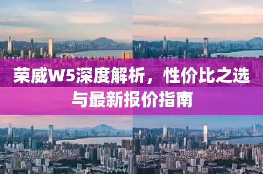 荣威W5深度解析，性价比之选与最新报价指南