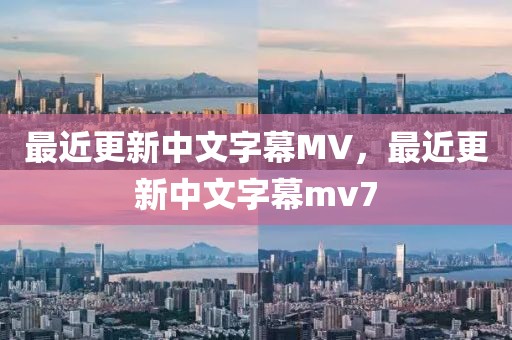 最近更新中文字幕MV，最近更新中文字幕mv7