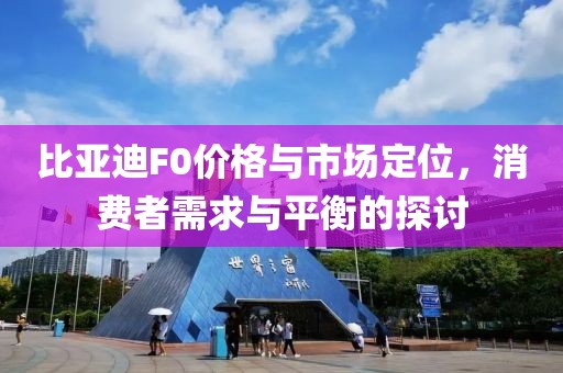 比亚迪F0价格与市场定位，消费者需求与平衡的探讨