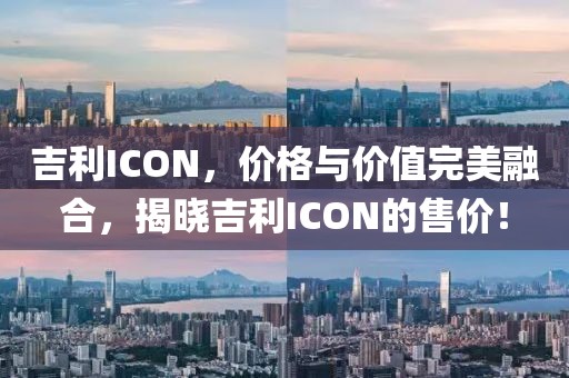 吉利ICON，价格与价值完美融合，揭晓吉利ICON的售价！