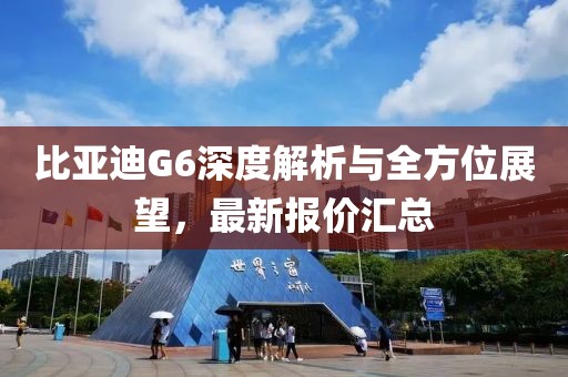 比亚迪G6深度解析与全方位展望，最新报价汇总