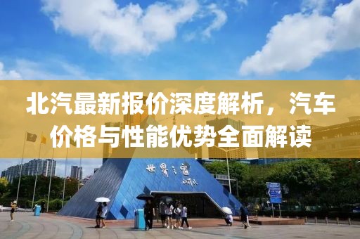 北汽最新报价深度解析，汽车价格与性能优势全面解读