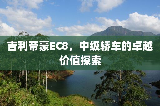 吉利帝豪EC8，中级轿车的卓越价值探索