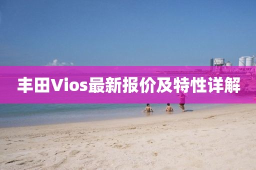 丰田Vios最新报价及特性详解