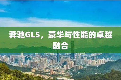 奔驰GLS，豪华与性能的卓越融合