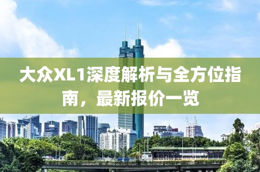 大众XL1深度解析与全方位指南，最新报价一览