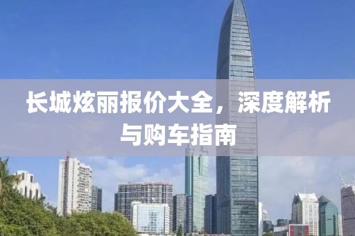 长城炫丽报价大全，深度解析与购车指南