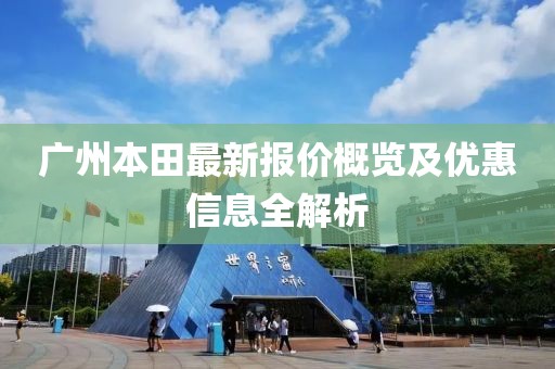 广州本田最新报价概览及优惠信息全解析