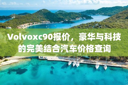 Volvoxc90报价，豪华与科技的完美结合汽车价格查询