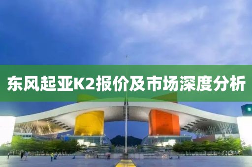 东风起亚K2报价及市场深度分析