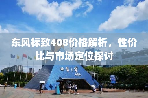 东风标致408价格解析，性价比与市场定位探讨