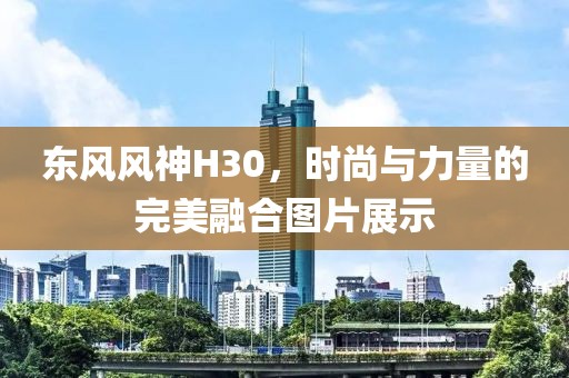 东风风神H30，时尚与力量的完美融合图片展示