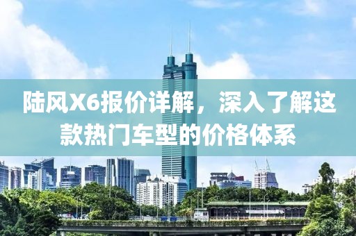 陆风X6报价详解，深入了解这款热门车型的价格体系