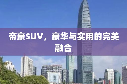 帝豪SUV，豪华与实用的完美融合