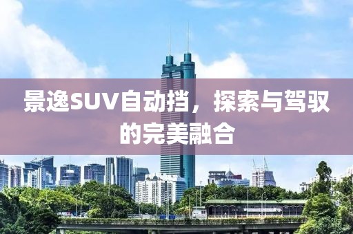 景逸SUV自动挡，探索与驾驭的完美融合