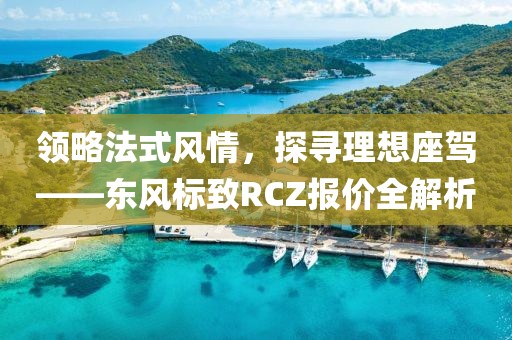 领略法式风情，探寻理想座驾——东风标致RCZ报价全解析