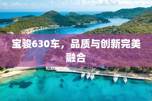 宝骏630车，品质与创新完美融合