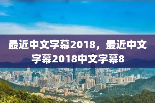 最近中文字幕2018，最近中文字幕2018中文字幕8