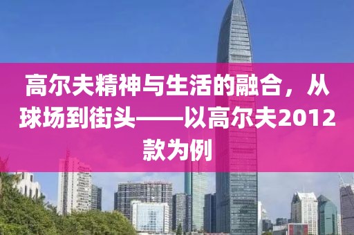 高尔夫精神与生活的融合，从球场到街头——以高尔夫2012款为例