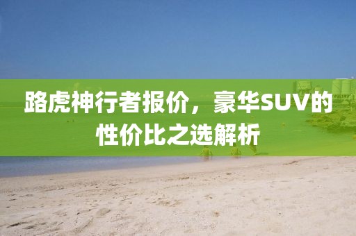 路虎神行者报价，豪华SUV的性价比之选解析