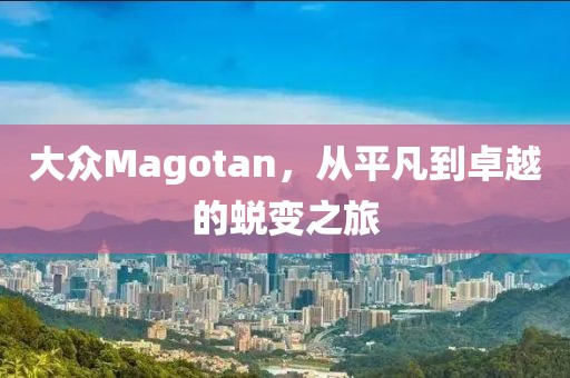 大众Magotan，从平凡到卓越的蜕变之旅