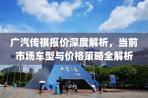 广汽传祺报价深度解析，当前市场车型与价格策略全解析