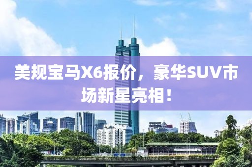 美规宝马X6报价，豪华SUV市场新星亮相！