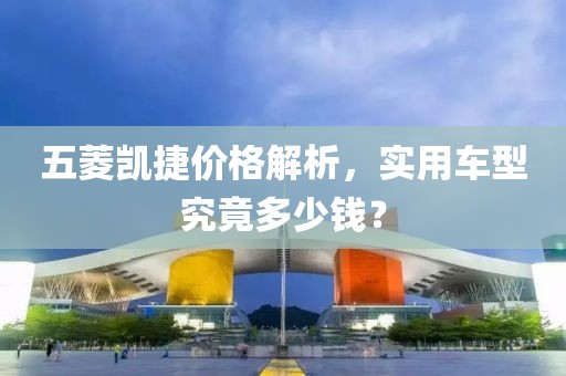 五菱凯捷价格解析，实用车型究竟多少钱？