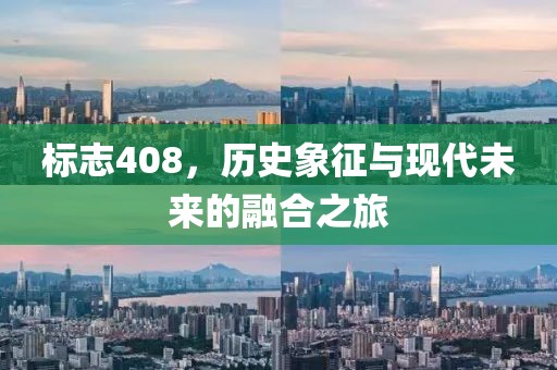 标志408，历史象征与现代未来的融合之旅