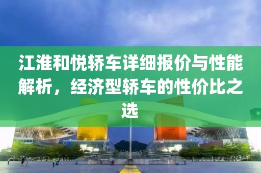 江淮和悦轿车详细报价与性能解析，经济型轿车的性价比之选