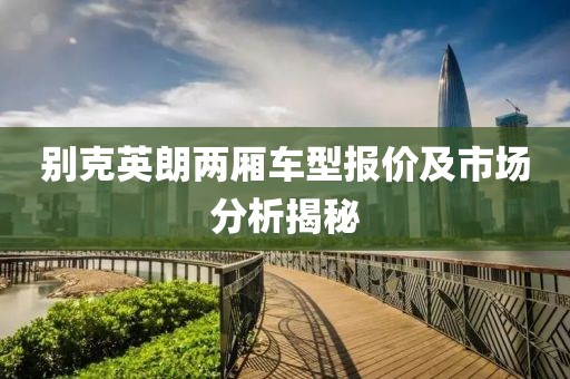 别克英朗两厢车型报价及市场分析揭秘