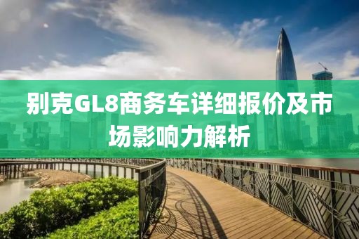 别克GL8商务车详细报价及市场影响力解析