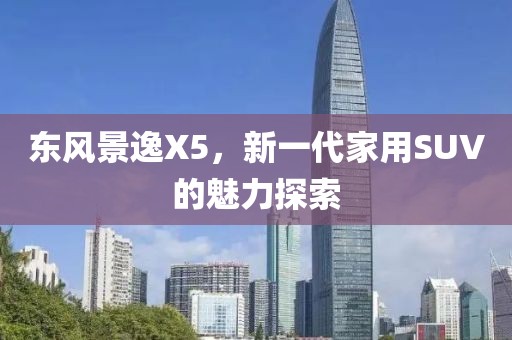 东风景逸X5，新一代家用SUV的魅力探索