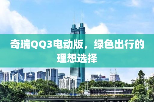 奇瑞QQ3电动版，绿色出行的理想选择