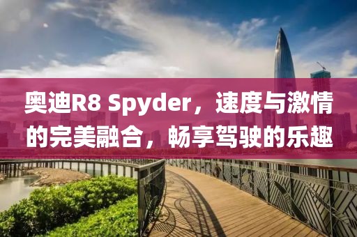 奥迪R8 Spyder，速度与激情的完美融合，畅享驾驶的乐趣