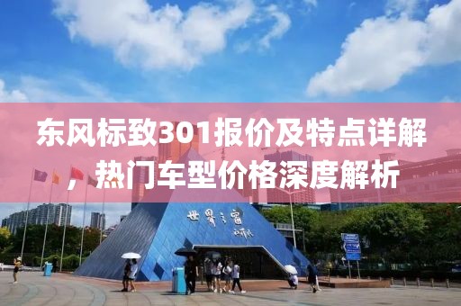 东风标致301报价及特点详解，热门车型价格深度解析