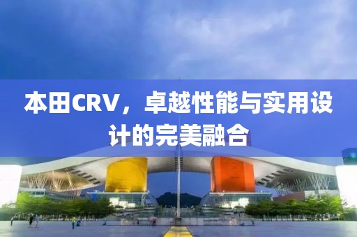 本田CRV，卓越性能与实用设计的完美融合