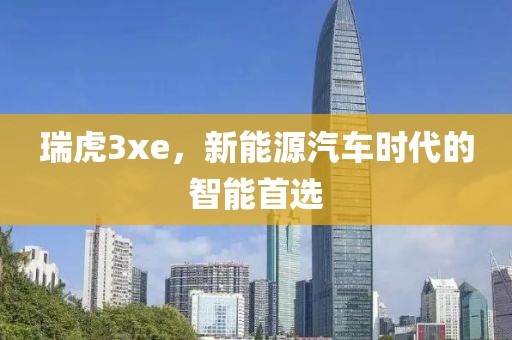 瑞虎3xe，新能源汽车时代的智能首选