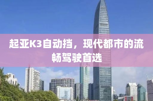 起亚K3自动挡，现代都市的流畅驾驶首选