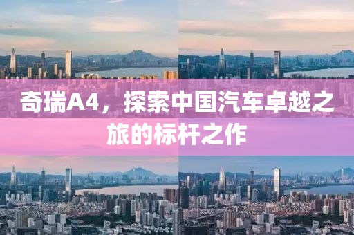 奇瑞A4，探索中国汽车卓越之旅的标杆之作