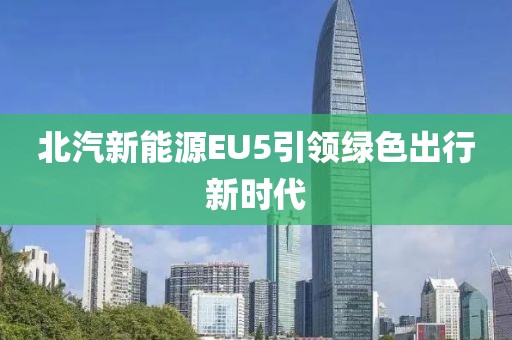 北汽新能源EU5引领绿色出行新时代