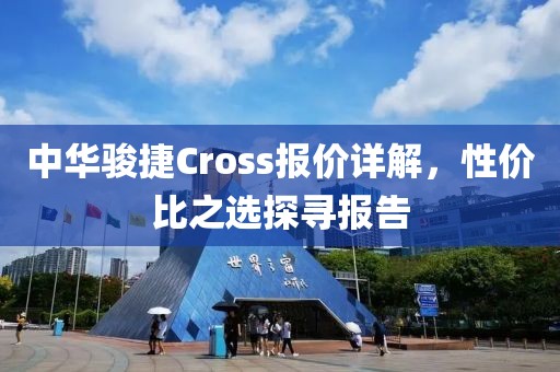 中华骏捷Cross报价详解，性价比之选探寻报告